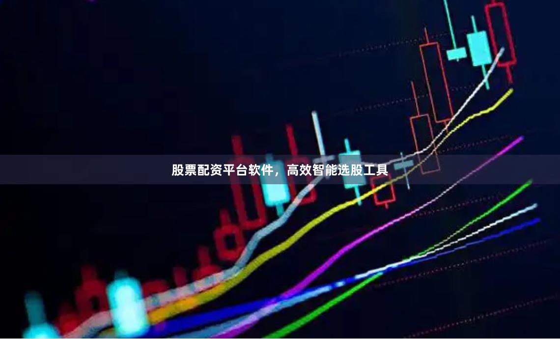 股票配资平台软件，高效智能选股工具