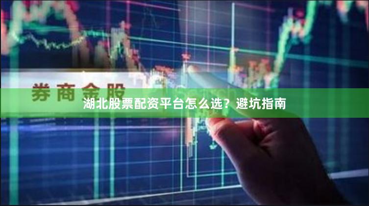 湖北股票配资平台怎么选?避坑指南