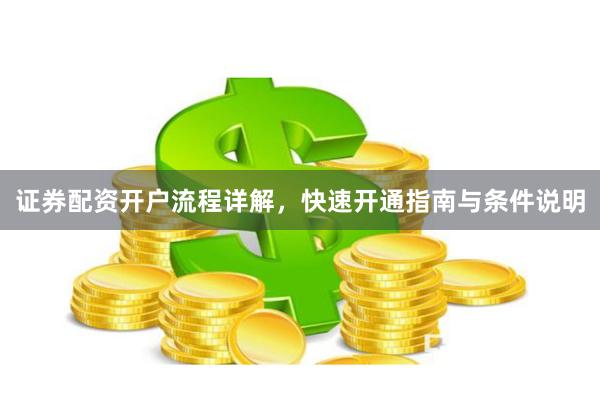 证券配资开户流程详解，快速开通指南与条件说明