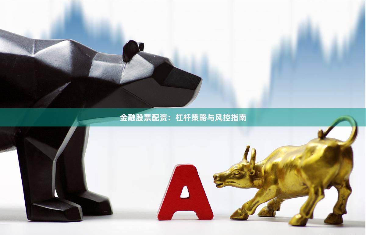 金融股票配资：杠杆策略与风控指南