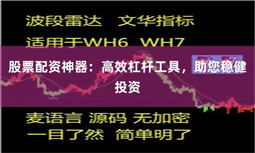 股票配资神器：高效杠杆工具，助您稳健投资