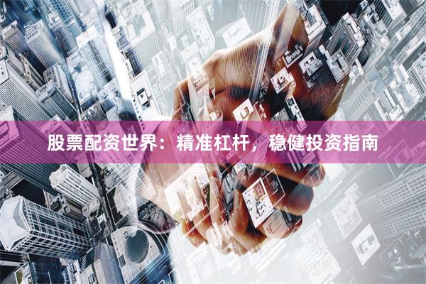 股票配资世界:精准杠杆,稳健投资指南