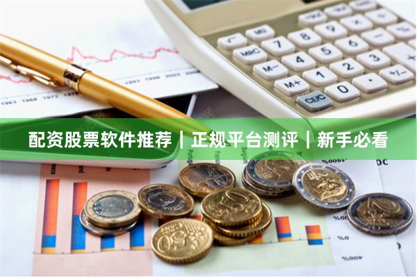 配资股票软件推荐｜正规平台测评｜新手必看